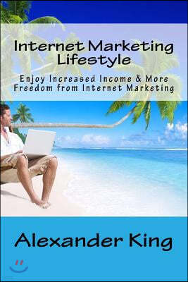 Internet Marketing Lifestyle: Enjoy Increased Income & More Freedom from Internet Marketing