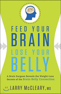 Feed Your Brain, Lose Your Belly: A Brain Surgeon Reveals the Weight-Loss Secrets of the Brain-Belly Connection
