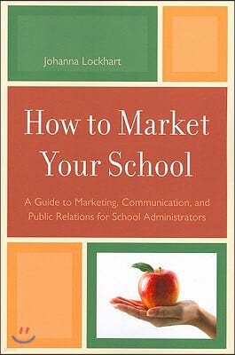 How to Market Your School: A Guide to Marketing, Communication, and Public Relations for School Administrators