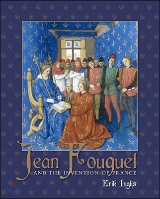 Jean Fouquet and the Invention of France: Art and Nation After the Hundred Years War