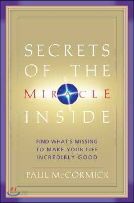 Secrets of the Miracle Inside: Find What's Missing to Make Your Life Incredibly Good