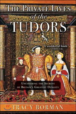 The Private Lives of the Tudors: Uncovering the Secrets of Britain's Greatest Dynasty