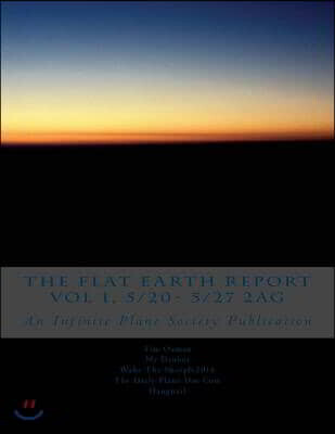 The FLAT EARTH REPORT Vol 1, 5/20- 5/27 2AG: An Infinite Plane Society Publication