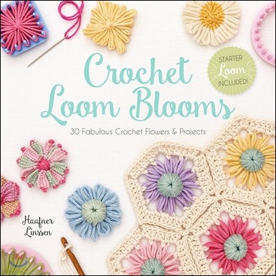 Crochet Loom Blooms: 30 Fabulous Crochet Flowers & Projects