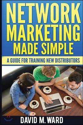 Network Marketing Made Simple: A Guide For Training New Distributors