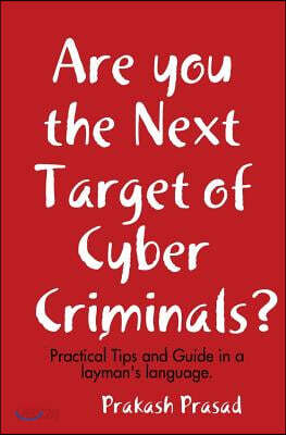 Are you the Next Target of Cyber Criminals?: Practical Tips and Guide in a layman's language: Cyber Security Demystified for non-techie, students, org
