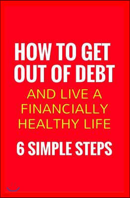 How To Get Out Of Debt And Live A Financially Healthy Life: 6 Simple Steps