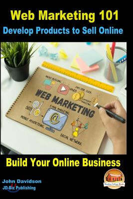 Web Marketing 101 Develop Products to Sell Online: Build Your Online Business