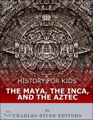 History for Kids: The Maya, the Inca, and the Aztec