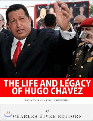 Latin American Revolutionaries: The Life and Legacy of Hugo Chavez