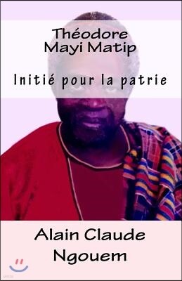 Alain Ngouem Th?odore Mayi Matip: Initi? Pour La Patrie