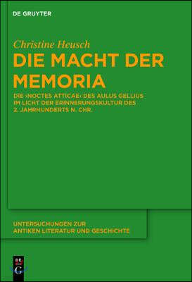 Die Macht Der Memoria: Die Noctes Atticae Des Aulus Gellius Im Licht Der Erinnerungskultur Des 2. Jahrhunderts N. Chr.