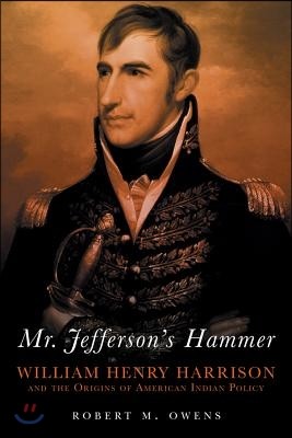 Mr. Jefferson's Hammer: William Henry Harrison and the Origins of American Indian Policy