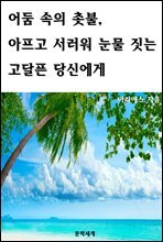 어둠 속의 촛불, 아프고 서러워 눈물 짓는 고달픈 당신에게