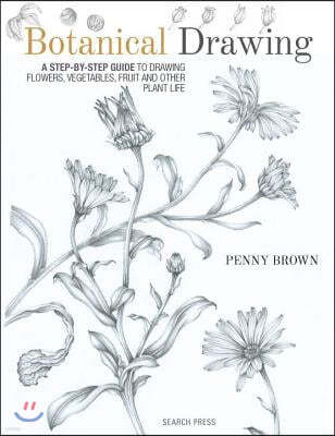 Botanical Drawing: A Step-By-Step Guide to Drawing Flowers, Vegetables, Fruit and Other Plant Life