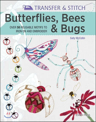 Transfer & Stitch: Butterflies, Bees and Bugs: Over 50 Reusable Motifs to Iron on and Embroider