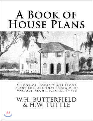 A Book of House Plans: A Book of House Plans Floor Plans for Original Designs of Various Architectural Types