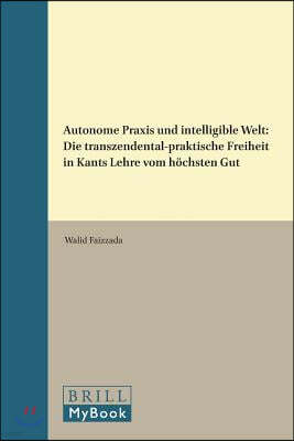 Autonome PRAXIS Und Intelligible Welt: Die Transzendental-Praktische Freiheit in Kants Lehre Vom Höchsten Gut