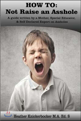 How to: Not Raise an Asshole: A guide from a Mother & Teacher who knows assholes