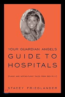 iUniverse.com Your Guardian Angel's Guide to Hospitals: Funny and Not-So-Funny Tales from Bed #1111