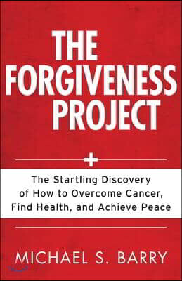 The Forgiveness Project: The Startling Discovery of How to Overcome Cancer, Find Health, and Achieve Peace