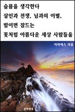 슬픔을 생각한다 살인과 전쟁, 님과의 이별, 밤이면 잠드는 꽃처럼 아름다운 세상 사람들을