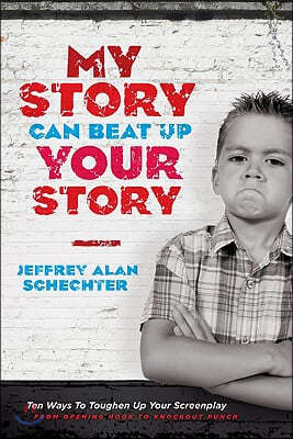 My Story Can Beat Up Your Story: Ten Ways to Toughen Up Your Screenplay from Opening Hook to Knockout Punch