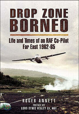 Drop Zone Borneo - The RAF Campaign 1963-65: 'The Most Successful Use of Armed Forces in the Twentieth Century'