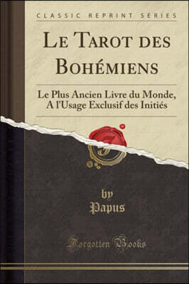 Forgotten Books Le Tarot Des Boh?miens: Le Plus Ancien Livre Du Monde, a l'Usage Exclusif Des Initi?s (Classic Reprint)