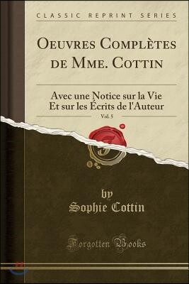 Forgotten Books Oeuvres Compl?tes de Mme. Cottin, Vol. 5: Avec Une Notice Sur La Vie Et Sur Les ?crits de l'Auteur (Classic Reprint)