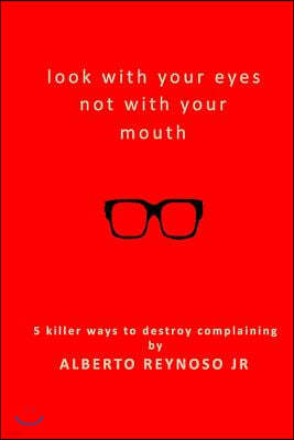 Look with Your Eyes Not with Your Mouth: 5 Killer Ways to Destroy Complaining