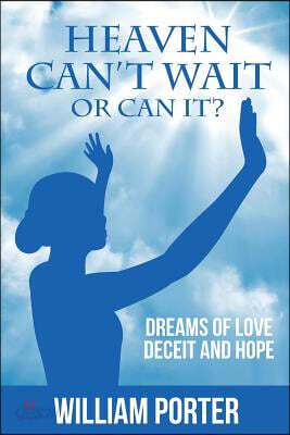 Heaven Can't Wait, or Can it?: Dreams Of Love, Deceit and Hope