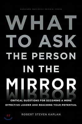 What to Ask the Person in the Mirror: Critical Questions for Becoming a More Effective Leader and Reaching Your Potential