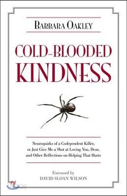 Cold-Blooded Kindness Neuroquirks of a Codependent Killer,: Or Just Give Me a Shot at Loving You, Dear, and Other Reflections on Helping That Hurts