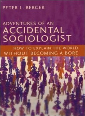 Adventures of an Accidental Sociologist: How to Explain the World Without Becoming a Bore