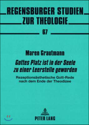 Gottes Platz Ist in Der Seele Zu Einer Leerstelle Geworden: Rezeptionsaesthetische Gott-Rede Nach Dem Ende Der Theodizee