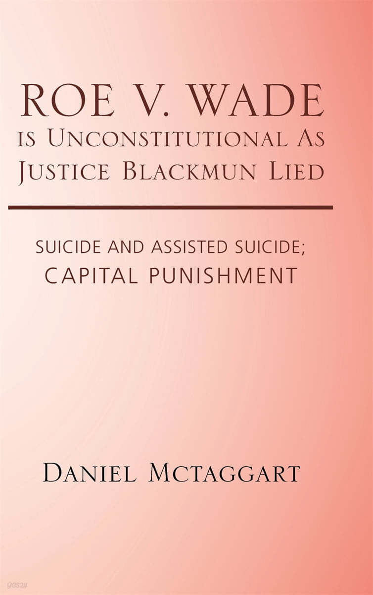 ROE V. WADE is Unconstitutional As Justice Blackmun Lied: Suicide and Assisted Suicide; Capital Punishment