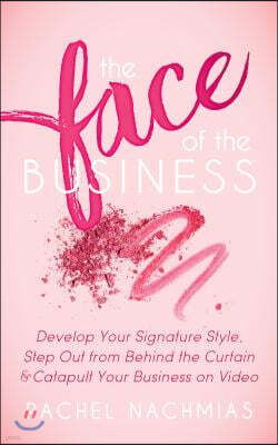 The Face of the Business: Develop Your Signature Style, Step Out from Behind the Curtain and Catapult Your Business on Video