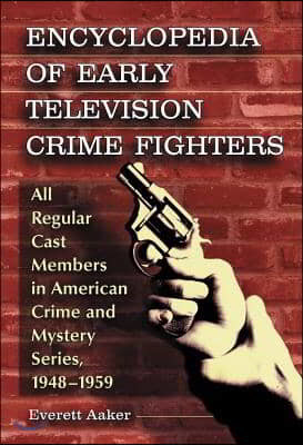 Encyclopedia of Early Television Crime Fighters: All Regular Cast Members in American Crime and Mystery Series, 1948-1959