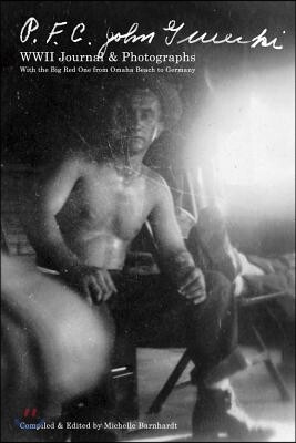 PFC John Gurecki - WWII Journals & Photographs: With the Big Red One from Omaha Beach to Germany Volume 1