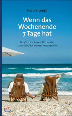 Wenn das Wochenende 7 Tage hat: Berufsende - Rente - Alterwerden ... und alles, was Sie dazu wissen sollten