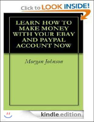 Learn How To Make Money With Your eBay And PayPal Account Now: Make Money With Your Ebay And PayPal Account