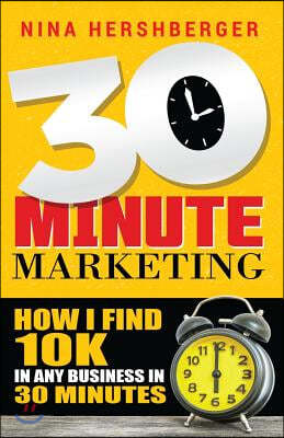 30 Minute Marketing: How I find 10K in any business in 30 minutes: Nina Hershberger