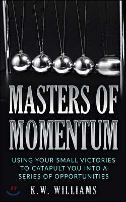 Masters Of Momentum: Using Your Small Victories To Catapult You Into A Series Of Opportunities