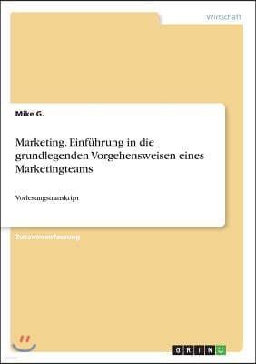 Marketing. Einfuhrung in die grundlegenden Vorgehensweisen eines Marketingteams: Vorlesungstranskript