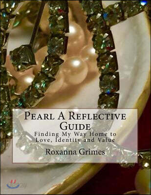Pearl A Reflective Guide: Finding My Way Home to LOVE IDENTITY AND VALUE