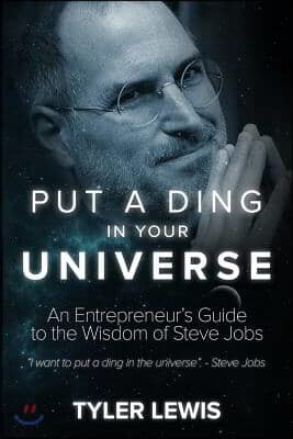Steve Jobs: Put a Ding in Your Universe: An Entrepreneur's Guide to the Wisdom of Steve Jobs