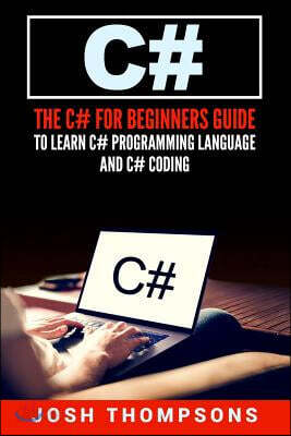 C#: The C# For Beginners Guide To Learn C# Programming Language and C# Coding (C# Books)