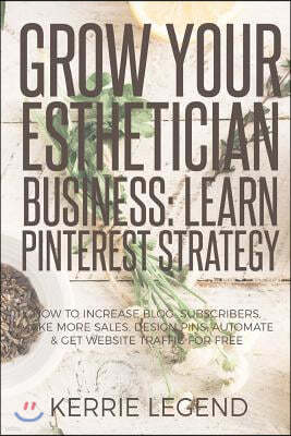 Grow Your Esthetician Business: Learn Pinterest Strategy: How to Increase Blog Subscribers, Make More Sales, Design Pins, Automate & Get Website Traff