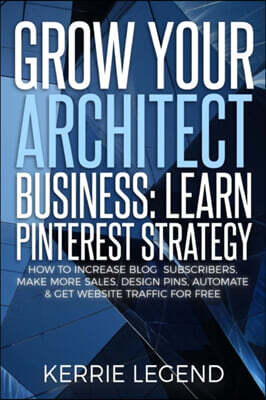 Grow Your Architect Business: Learn Pinterest Strategy: How to Increase Blog Subscribers, Make More Sales, Design Pins, Automate & Get Website Traff